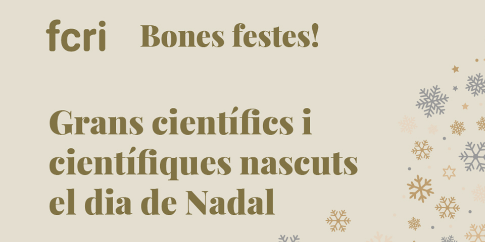 “Grans científics i científiques nascuts el dia de Nadal”, campanya de l’FCRI per felicitar festes